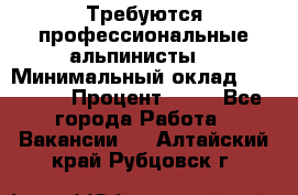 Требуются профессиональные альпинисты. › Минимальный оклад ­ 90 000 › Процент ­ 20 - Все города Работа » Вакансии   . Алтайский край,Рубцовск г.